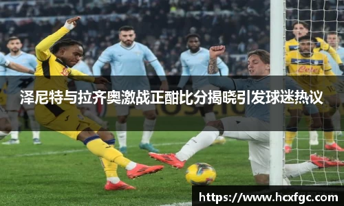 泽尼特与拉齐奥激战正酣比分揭晓引发球迷热议