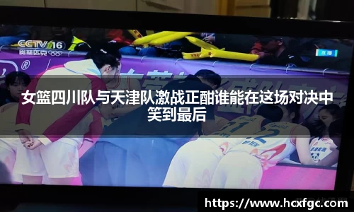 女篮四川队与天津队激战正酣谁能在这场对决中笑到最后